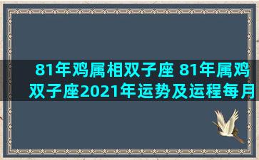 81年鸡属相双子座 81年属鸡双子座2021年运势及运程每月运程